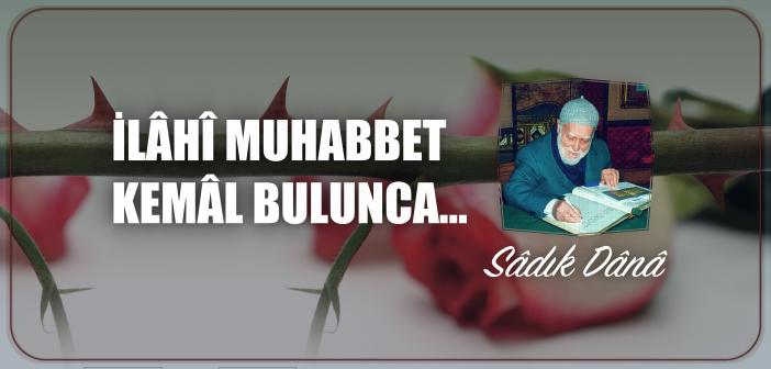 İlâhî Muhabbet Kemâl Bulunca…