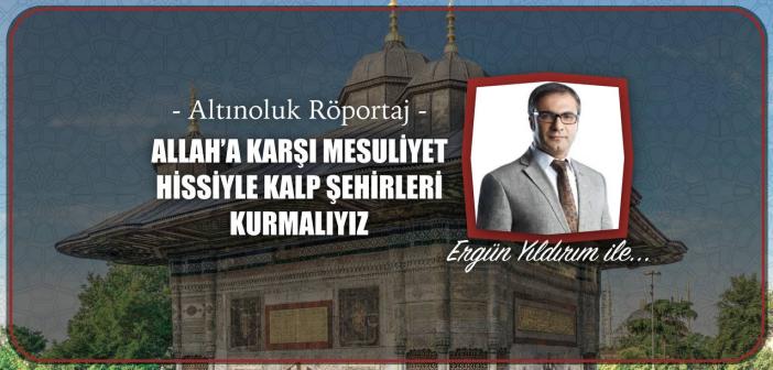 Allah’a Karşı Mesuliyet Hissiyle Kalp Şehirleri Kurmalıyız