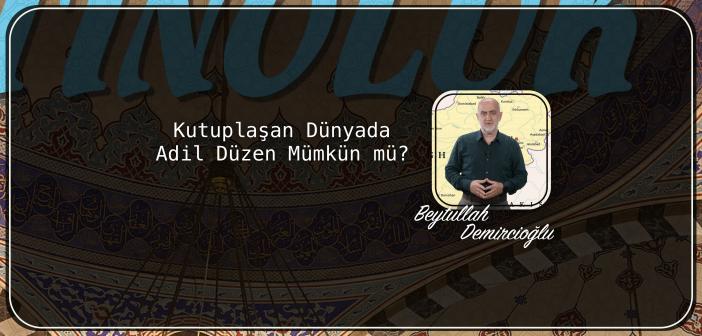 Kutuplaşan Dünyada  Adil Düzen Mümkün mü?