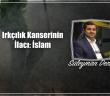 Irkçılık Kanserinin İlacı: İslam