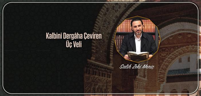 Kalbini Dergâha Çeviren Üç Veli