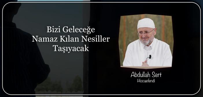 Bizi Geleceğe Namaz Kılan Nesiller Taşıyacak