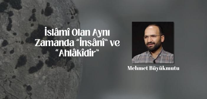 İslâmî Olan Aynı Zamanda “İnsânî” ve “Ahlâkîdir”