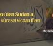 Gazze’den Sudan’a 2025’in Küresel Vicdan İflası